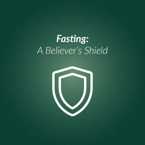 Fasting-A Believer’s Shield
